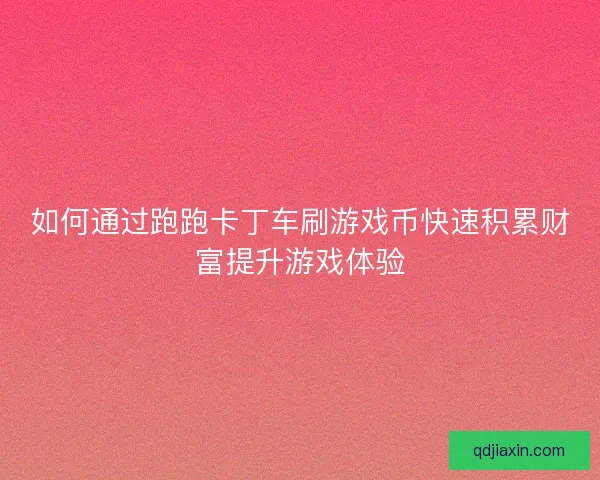 如何通过跑跑卡丁车刷游戏币快速积累财富提升游戏体验