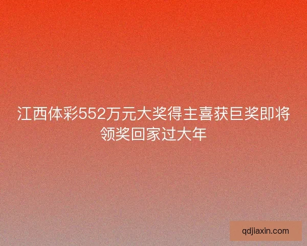江西体彩552万元大奖得主喜获巨奖即将领奖回家过大年