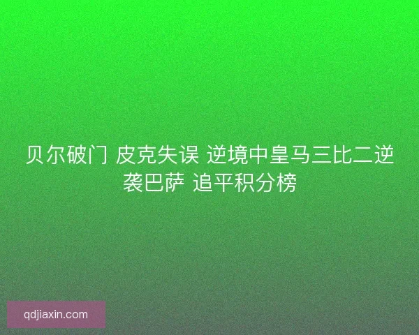 贝尔破门 皮克失误 逆境中皇马三比二逆袭巴萨 追平积分榜
