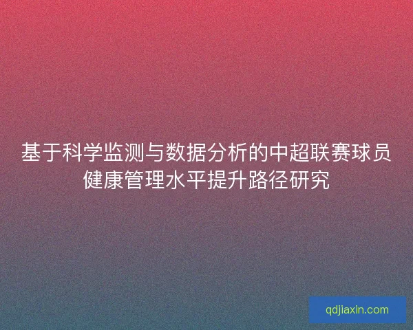 基于科学监测与数据分析的中超联赛球员健康管理水平提升路径研究 基于科学监测与数据分析的中超联赛球员健康管理水平提升路径研究