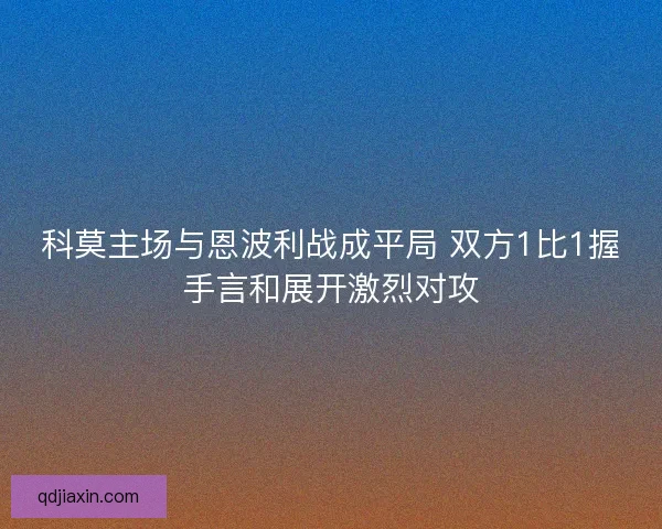 科莫主场与恩波利战成平局 双方1比1握手言和展开激烈对攻 科莫主场与恩波利战成平局 双方1比1握手言和展开激烈对攻