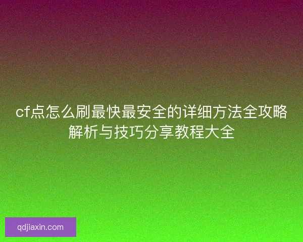 cf点怎么刷最快最安全的详细方法全攻略解析与技巧分享教程大全