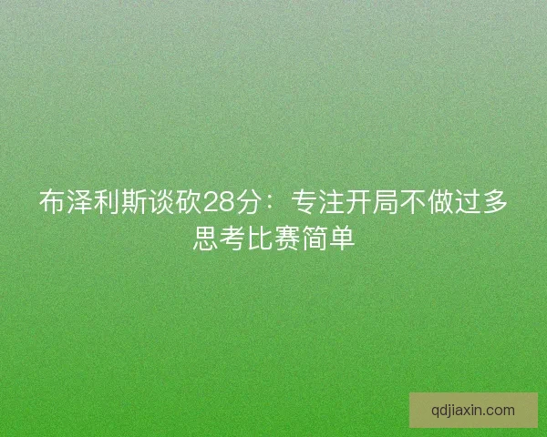 布泽利斯谈砍28分：专注开局不做过多思考比赛简单